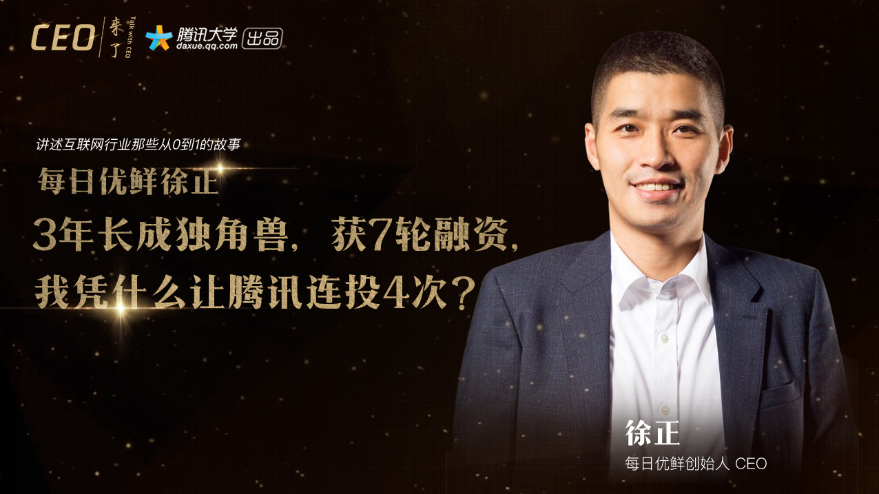 每日优鲜徐正:3年长成独角兽,获7轮融资,我凭什么让腾讯连投4次?